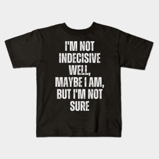 I'm not indecisive. Well, maybe I am, but I'm not sure Kids T-Shirt